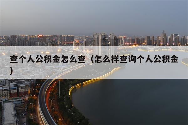 查个人公积金怎么查（怎么样查询个人公积金）
