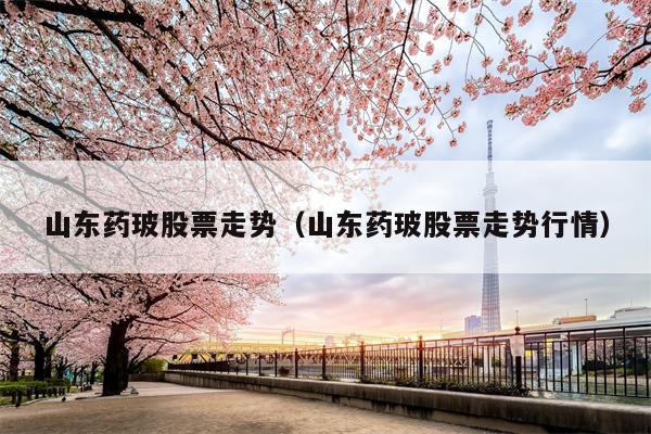 山东药玻股票走势（山东药玻股票走势行情）