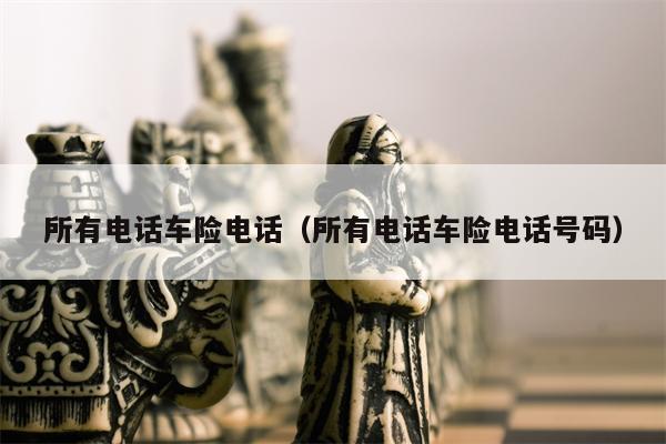 所有电话车险电话（所有电话车险电话号码）
