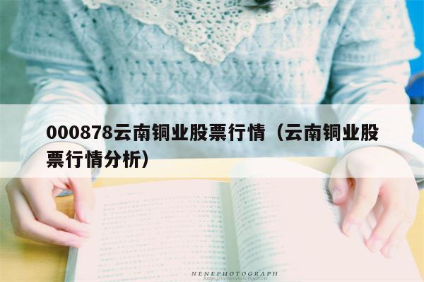 000878云南铜业股票行情（云南铜业股票行情分析）