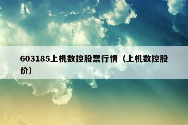 603185上机数控股票行情（上机数控股价）