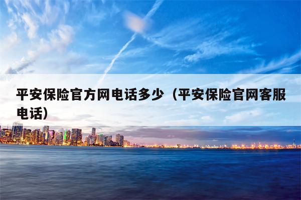 平安保险官方网电话多少（平安保险官网客服电话）