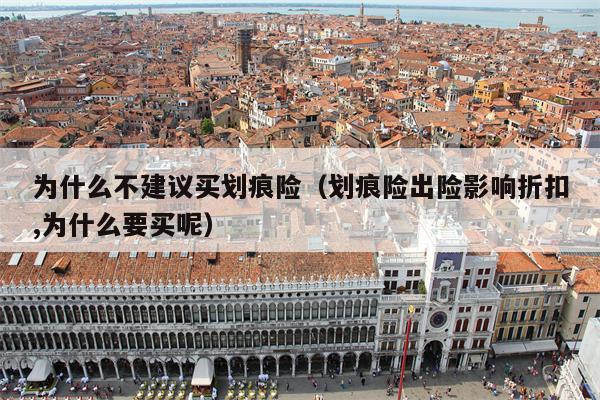 为什么不建议买划痕险（划痕险出险影响折扣,为什么要买呢）