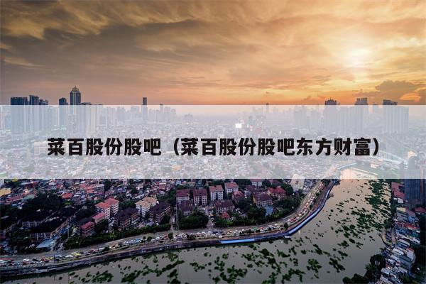 菜百股份股吧（菜百股份股吧东方财富）