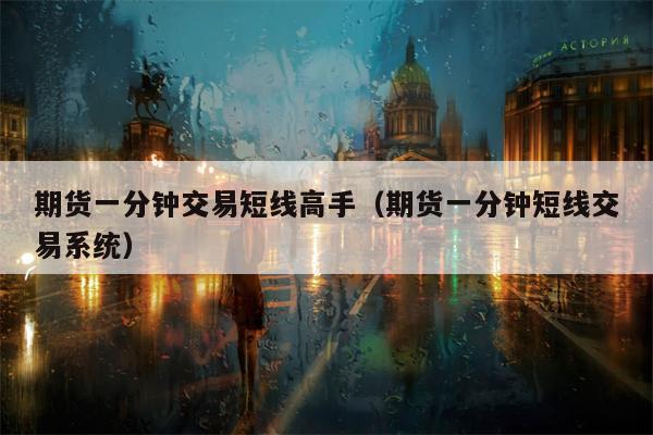 期货一分钟交易短线高手（期货一分钟短线交易系统）