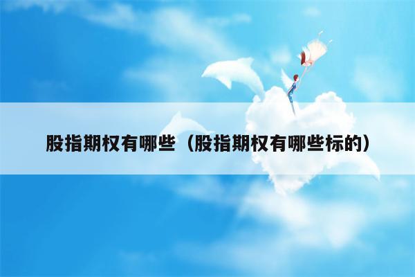 股指期权有哪些（股指期权有哪些标的）