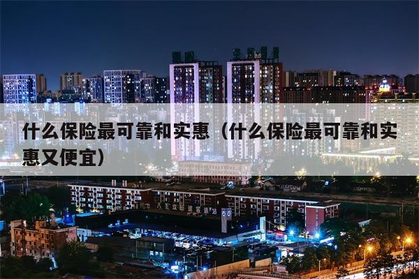 什么保险最可靠和实惠（什么保险最可靠和实惠又便宜）