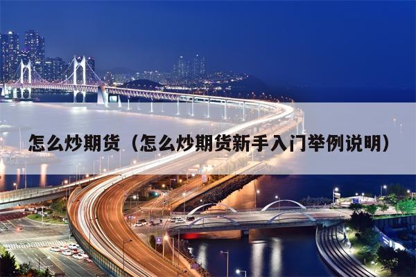 怎么炒期货（怎么炒期货新手入门举例说明）