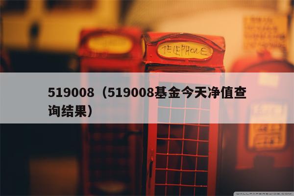 519008（519008基金今天净值查询结果）