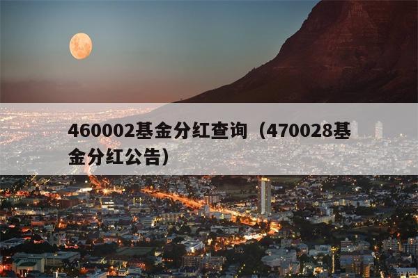 460002基金分红查询（470028基金分红公告）
