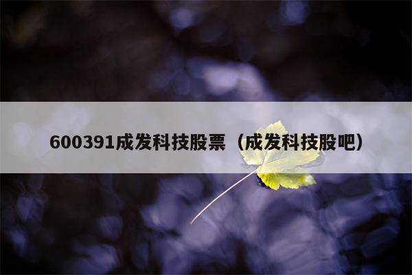 600391成发科技股票（成发科技股吧）