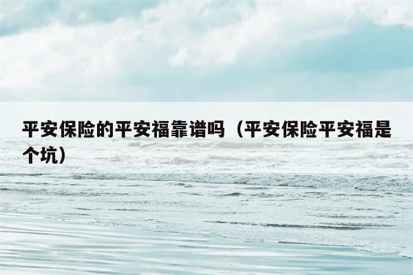 平安保险的平安福靠谱吗（平安保险平安福是个坑）
