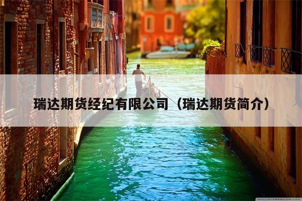 瑞达期货经纪有限公司（瑞达期货简介）