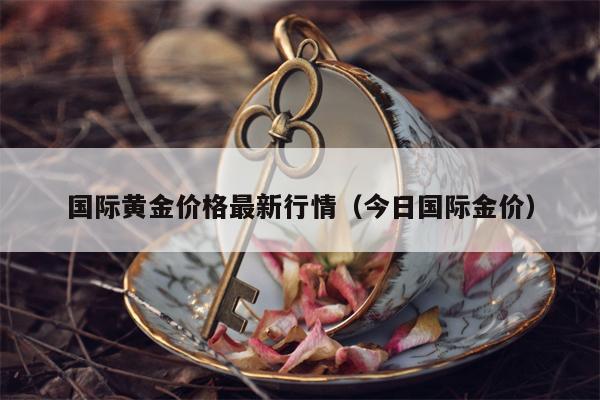 国际黄金价格最新行情（今日国际金价）