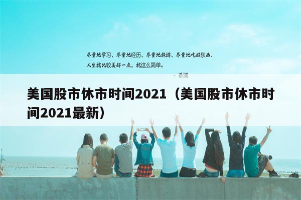 美国股市休市时间2021（美国股市休市时间2021最新）