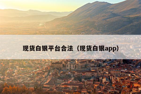 现货白银平台合法（现货白银app）