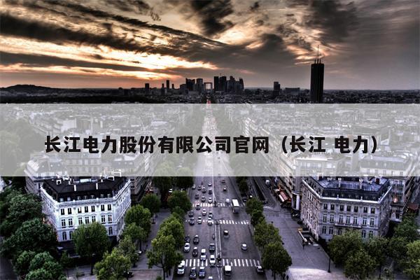 长江电力股份有限公司官网（长江 电力）