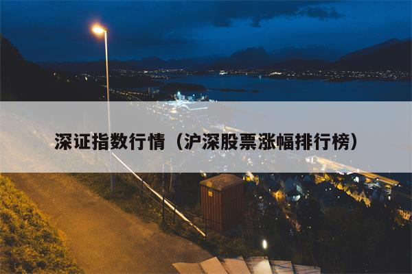 深证指数行情（沪深股票涨幅排行榜）