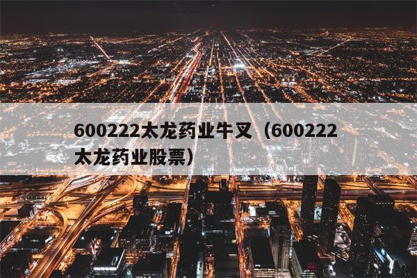 600222太龙药业牛叉（600222 太龙药业股票）