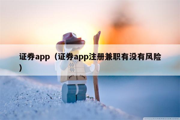 证券app（证券app注册兼职有没有风险）