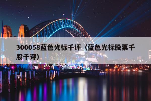 300058蓝色光标千评（蓝色光标股票千股千评）