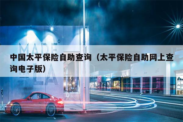 中国太平保险自助查询（太平保险自助网上查询电子版）
