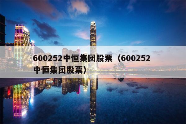600252中恒集团股票（600252 中恒集团股票）