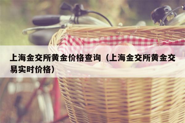 上海金交所黄金价格查询（上海金交所黄金交易实时价格）