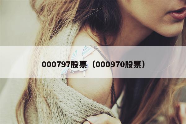 000797股票（000970股票）