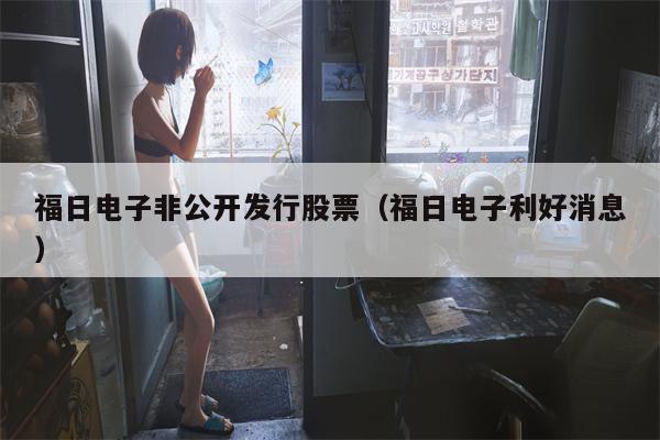 福日电子非公开发行股票（福日电子利好消息）