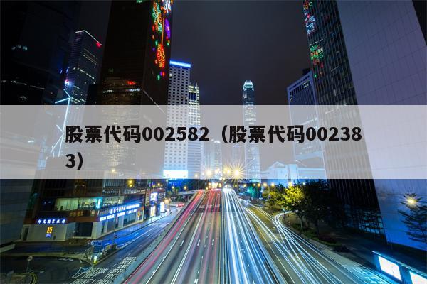 股票代码002582（股票代码002383）