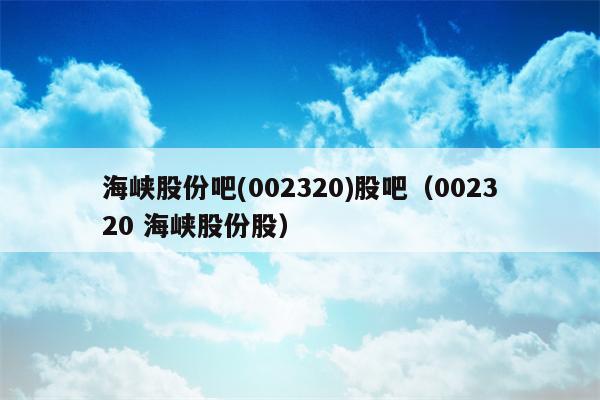 海峡股份吧(002320)股吧（002320 海峡股份股）