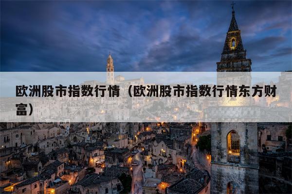 欧洲股市指数行情（欧洲股市指数行情东方财富）