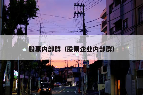 股票内部群（股票企业内部群）