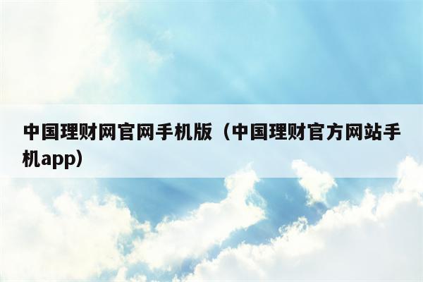 中国理财网官网手机版（中国理财官方网站手机app）