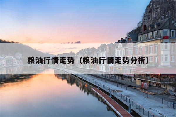 粮油行情走势（粮油行情走势分析）
