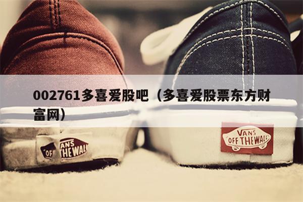 002761多喜爱股吧（多喜爱股票东方财富网）