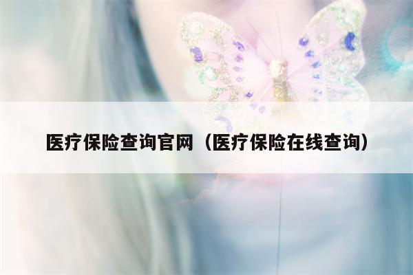 医疗保险查询官网（医疗保险在线查询）