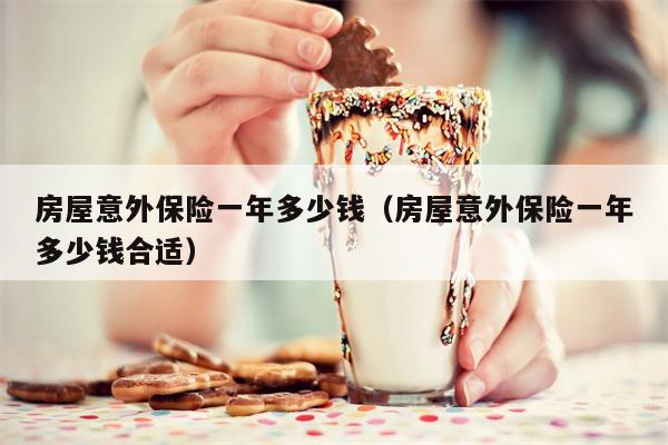 房屋意外保险一年多少钱（房屋意外保险一年多少钱合适）