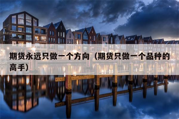 期货永远只做一个方向（期货只做一个品种的高手）