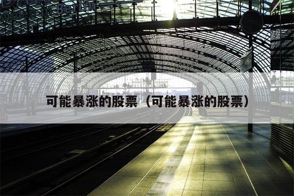 可能暴涨的股票（可能暴涨的股票）