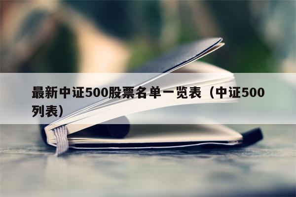 最新中证500股票名单一览表（中证500列表）