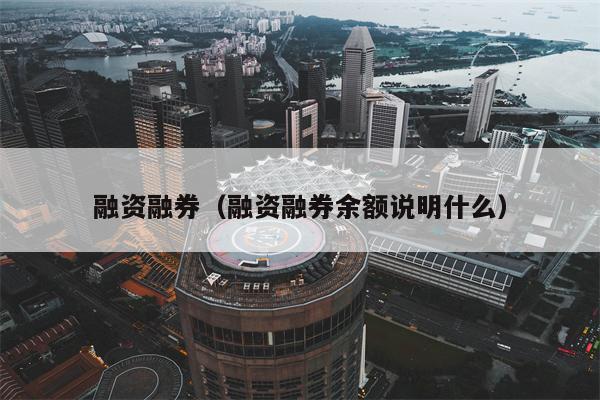 融资融券（融资融券余额说明什么）