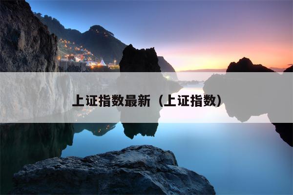 上证指数最新（上证指数）