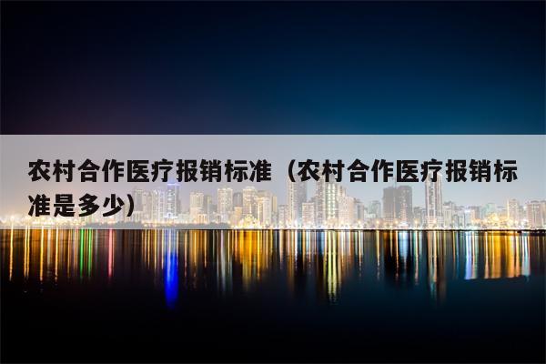 农村合作医疗报销标准（农村合作医疗报销标准是多少）