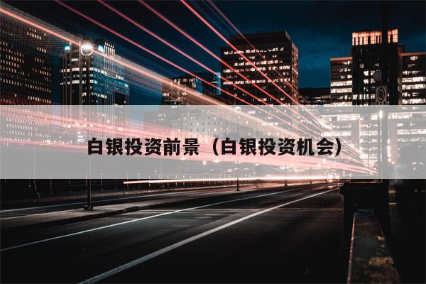 白银投资前景（白银投资机会）
