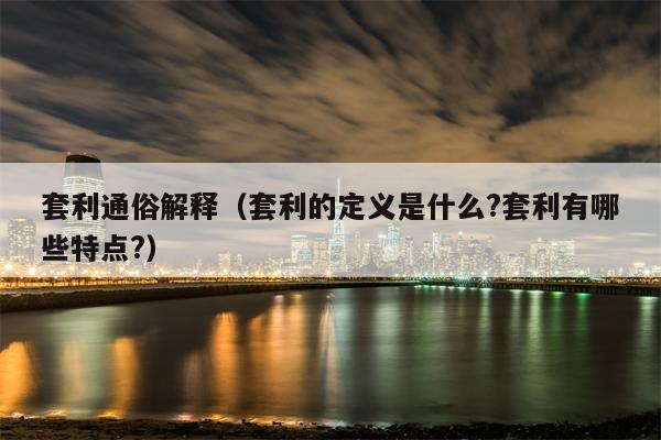 套利通俗解释（套利的定义是什么?套利有哪些特点?）