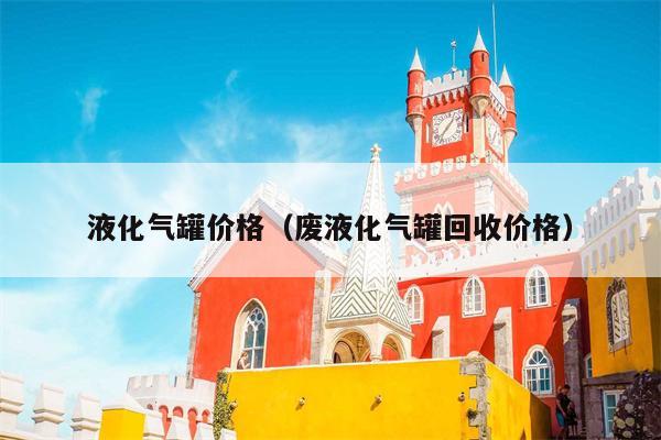 液化气罐价格（废液化气罐回收价格）