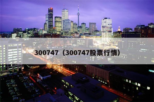 300747（300747股票行情）