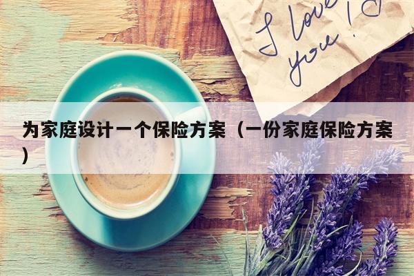 为家庭设计一个保险方案（一份家庭保险方案）